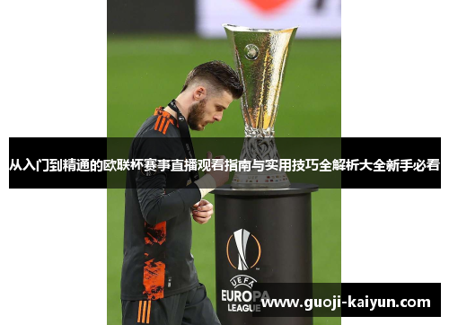 从入门到精通的欧联杯赛事直播观看指南与实用技巧全解析大全新手必看