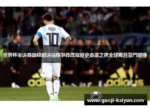 世界杯半決賽巔峰對決強隊爭鋒改寫歷史命運之夜全球矚目豪門碰撞 世界杯半決賽巔峰對決強隊爭鋒改寫歷史命運之夜全球矚目豪門碰撞