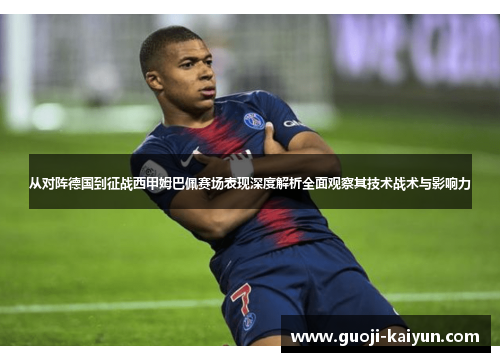 从对阵德国到征战西甲姆巴佩赛场表现深度解析全面观察其技术战术与影响力 从对阵德国到征战西甲姆巴佩赛场表现深度解析全面观察其技术战术与影响力