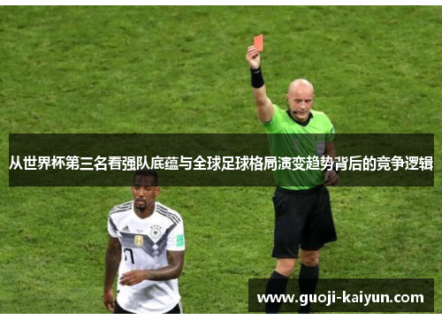 从世界杯第三名看强队底蕴与全球足球格局演变趋势背后的竞争逻辑 从世界杯第三名看强队底蕴与全球足球格局演变趋势背后的竞争逻辑