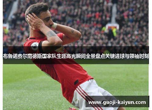 布鲁诺费尔南德斯国家队生涯高光瞬间全景盘点关键进球与领袖时刻