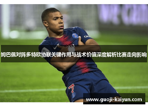 姆巴佩对阵多特欧协联关键作用与战术价值深度解析比赛走向影响