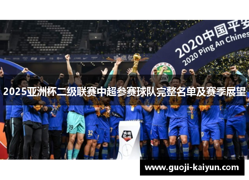 2025亚洲杯二级联赛中超参赛球队完整名单及赛季展望