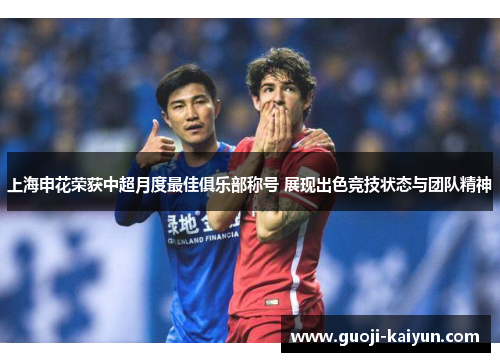 上海申花荣获中超月度最佳俱乐部称号 展现出色竞技状态与团队精神 上海申花荣获中超月度最佳俱乐部称号 展现出色竞技状态与团队精神