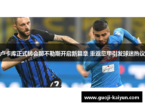 卢卡库正式转会那不勒斯开启新篇章 重返意甲引发球迷热议