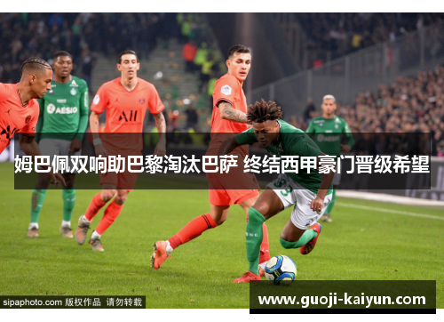 姆巴佩双响助巴黎淘汰巴萨 终结西甲豪门晋级希望 姆巴佩双响助巴黎淘汰巴萨 终结西甲豪门晋级希望
