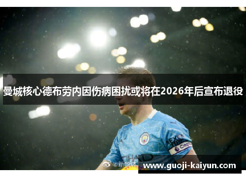 曼城核心德布劳内因伤病困扰或将在2026年后宣布退役