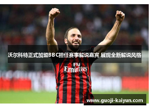 沃尔科特正式加盟BBC担任赛事解说嘉宾 展现全新解说风格