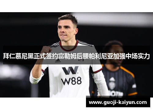 拜仁慕尼黑正式签约富勒姆后腰帕利尼亚加强中场实力