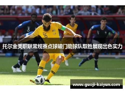 托尔金美职联常规赛点球破门助球队取胜展现出色实力